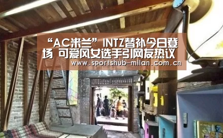 “AC米兰”INTZ替补今日登场 可爱风女选手引网友热议