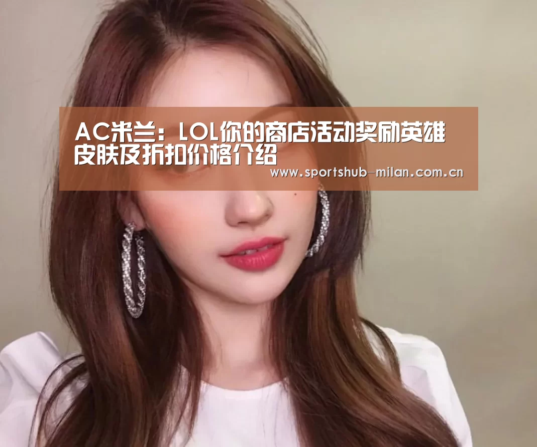 AC米兰:LOL你的商店活动奖励英雄皮肤及折扣价格介绍(图3) 米兰体育下载地址