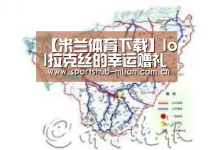 【米兰体育下载】lol拉克丝的幸运赠礼活动什么时候结束 免费领取永久皮肤(图3) AC米兰