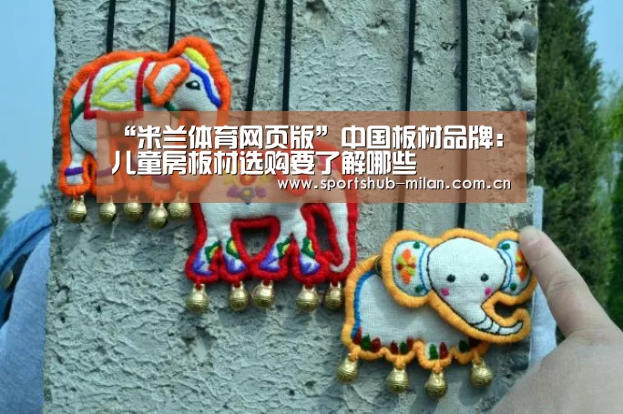 “米兰体育网页版”中国板材品牌:儿童房板材选购要了解哪些(图2) 米兰体育下载