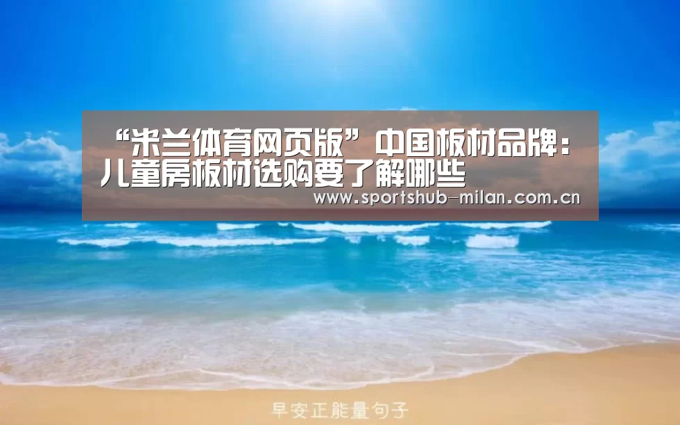 “米兰体育网页版”中国板材品牌:儿童房板材选购要了解哪些(图3) 米兰体育网页版