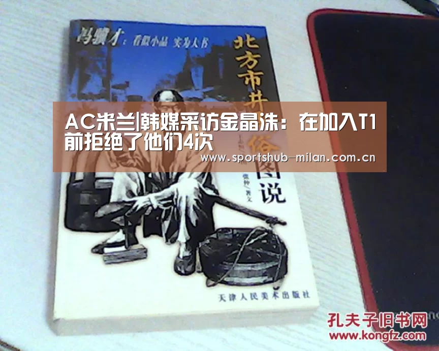 AC米兰|韩媒采访金晶洙：在加入T1前拒绝了他们4次