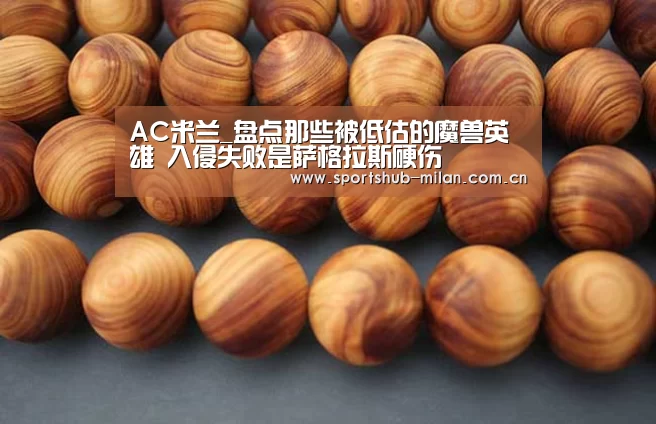 AC米兰_盘点那些被低估的魔兽英雄 入侵失败是萨格拉斯硬伤